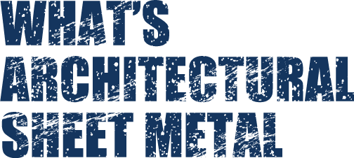 WHAT’S ARCHITECTURAL SHEET METAL